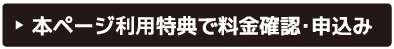 本ページ利用特典で料金確認・お申込み